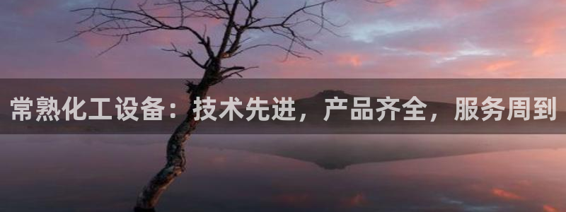 新航娱乐的创始人是谁：常熟化工设备：技术先进，产品