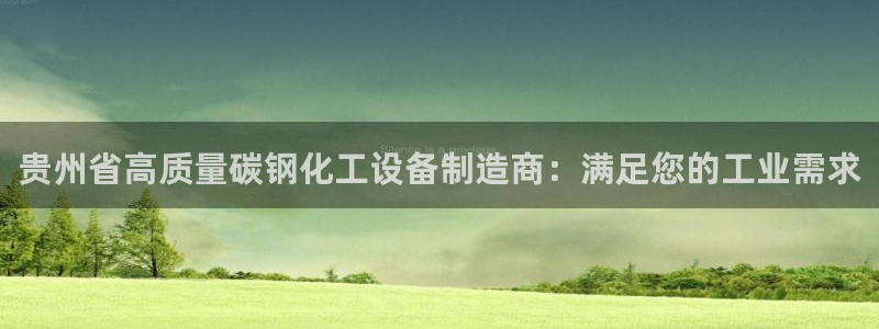 新航娱乐的会员权益与保障在哪：贵州省高质量碳钢化工