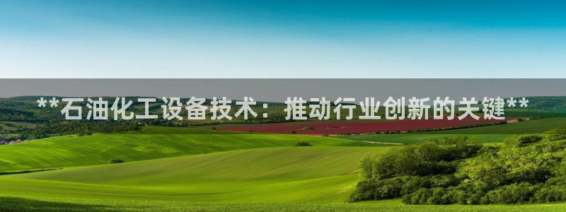 新航娱乐扣款后还能重新扣吗：**石油化工设备技术：推动行业创