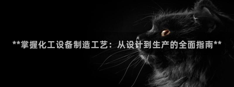 新航娱乐背后的老板是谁：**掌握化工设备制造工艺：