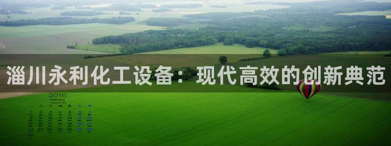 新航娱乐入.新航娱乐.几年了.长久.中国：淄川永利化工设备：